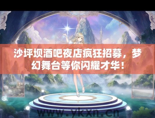 沙坪坝酒吧夜店疯狂招募，梦幻舞台等你闪耀才华！
