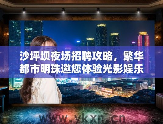 沙坪坝夜场招聘攻略，繁华都市明珠邀您体验光影娱乐盛宴