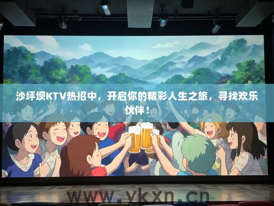 沙坪坝KTV热招中，开启你的精彩人生之旅，寻找欢乐伙伴！
