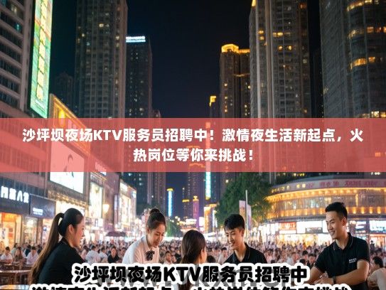 沙坪坝夜场KTV服务员招聘中！激情夜生活新起点，火热岗位等你来挑战！